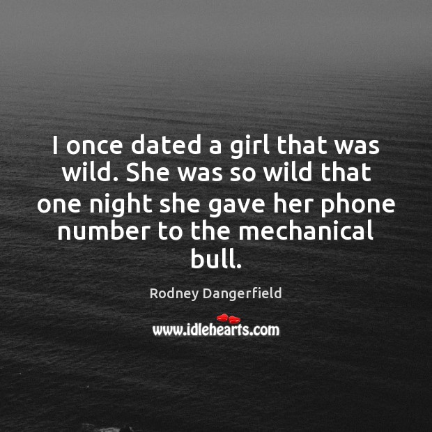 I once dated a girl that was wild. She was so wild Rodney Dangerfield Picture Quote