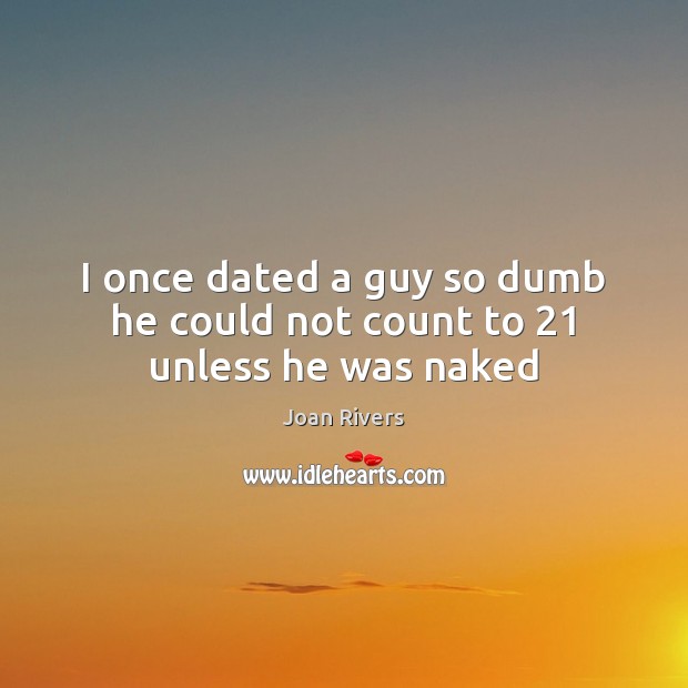 I once dated a guy so dumb he could not count to 21 unless he was naked Joan Rivers Picture Quote