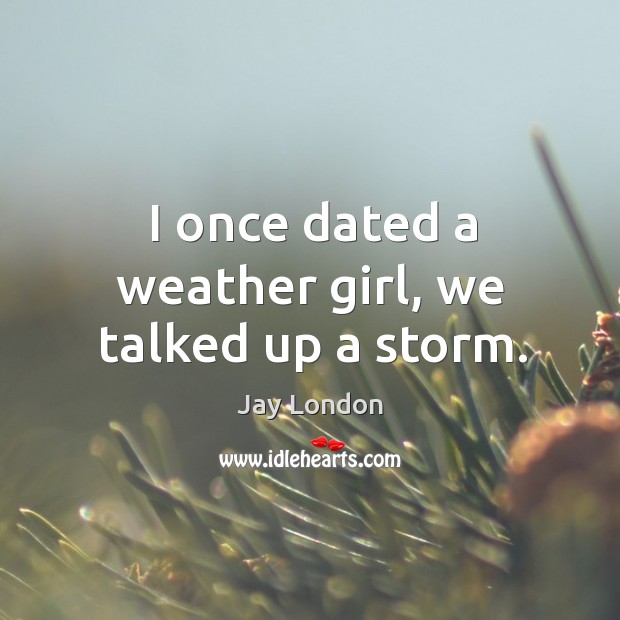 I once dated a weather girl, we talked up a storm. Image