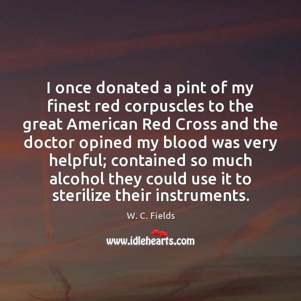 I once donated a pint of my finest red corpuscles to the W. C. Fields Picture Quote