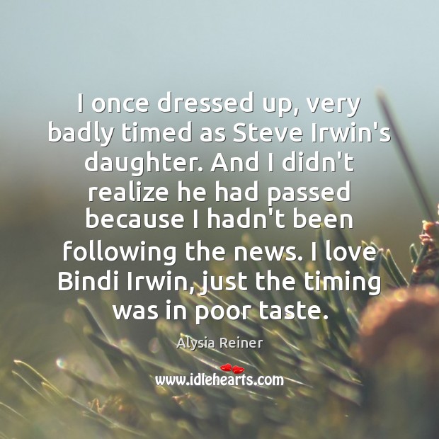 I once dressed up, very badly timed as Steve Irwin’s daughter. And Alysia Reiner Picture Quote
