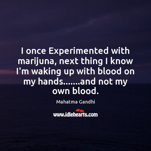 I once Experimented with marijuna, next thing I know I’m waking up Mahatma Gandhi Picture Quote