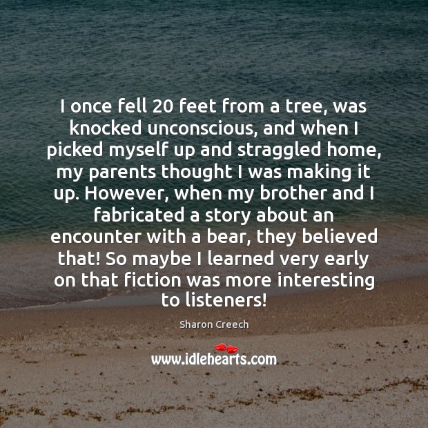 I once fell 20 feet from a tree, was knocked unconscious, and when Sharon Creech Picture Quote