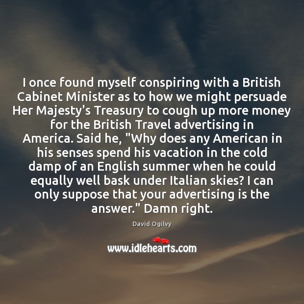 I once found myself conspiring with a British Cabinet Minister as to David Ogilvy Picture Quote