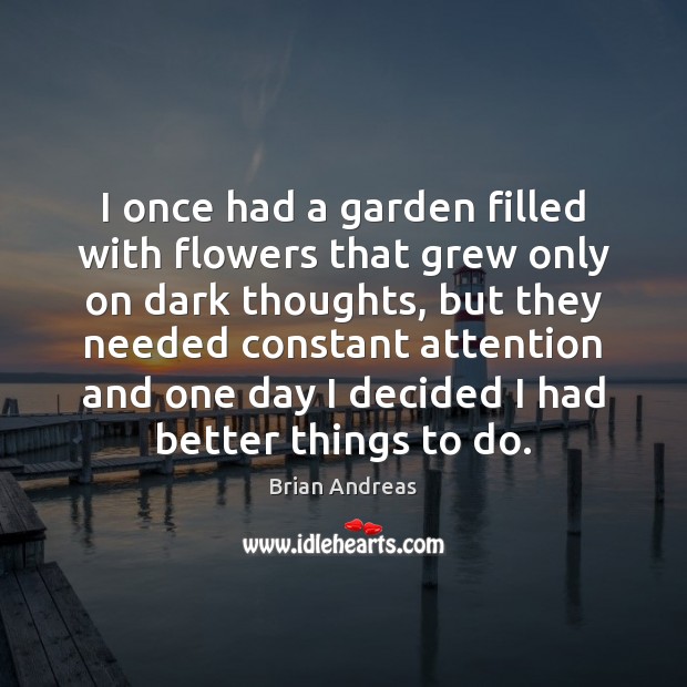 I once had a garden filled with flowers that grew only on Brian Andreas Picture Quote