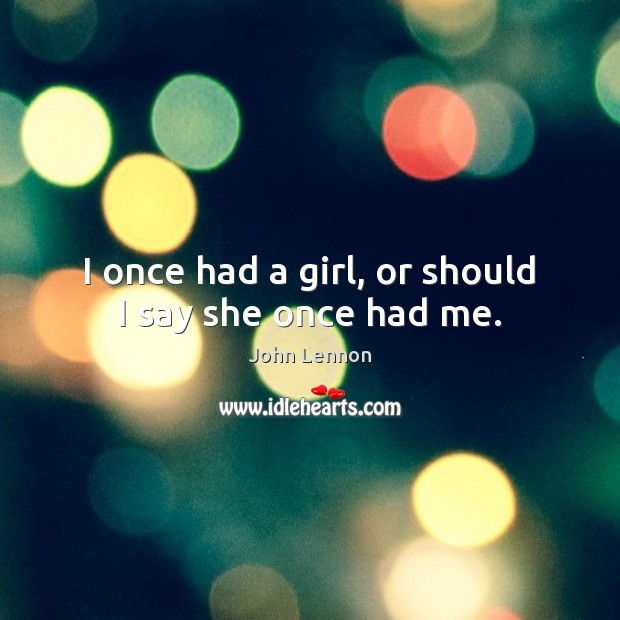 I once had a girl, or should I say she once had me. Image