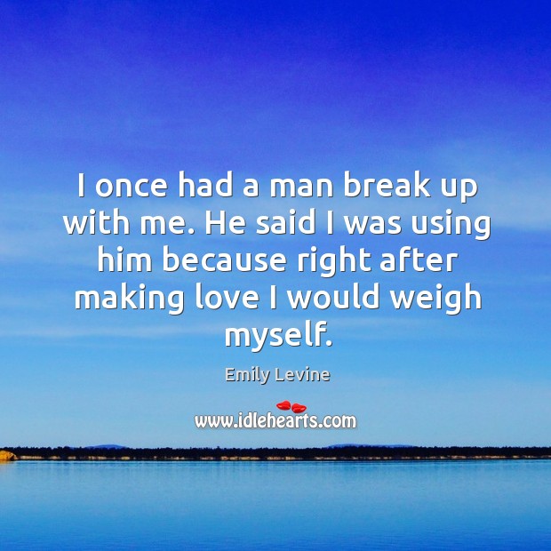 I once had a man break up with me. He said I Image