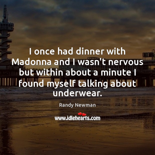 I once had dinner with Madonna and I wasn’t nervous but within Randy Newman Picture Quote