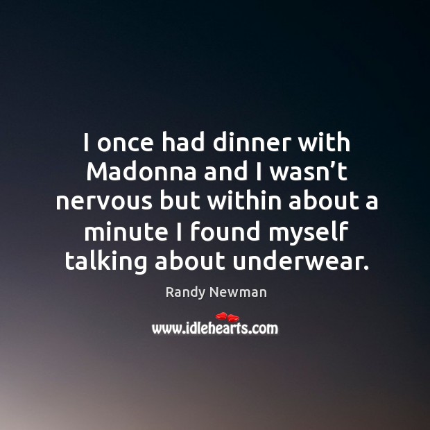 I once had dinner with madonna and I wasn’t nervous but within about a minute I found myself talking about underwear. Image