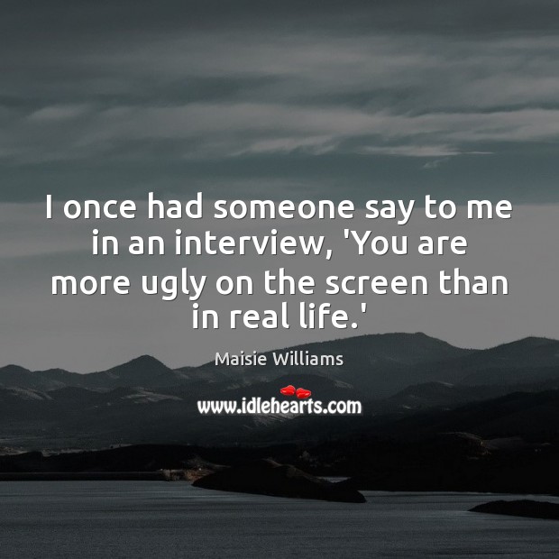 I once had someone say to me in an interview, ‘You are Real Life Quotes Image
