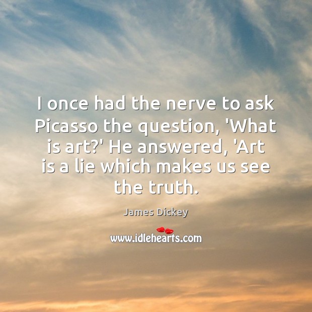 I once had the nerve to ask Picasso the question, ‘What is James Dickey Picture Quote