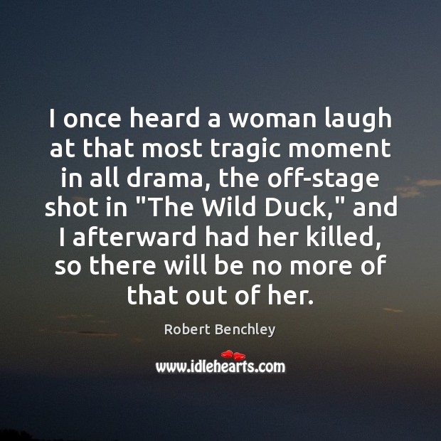 I once heard a woman laugh at that most tragic moment in Robert Benchley Picture Quote