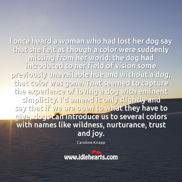 I once heard a woman who had lost her dog say that Caroline Knapp Picture Quote