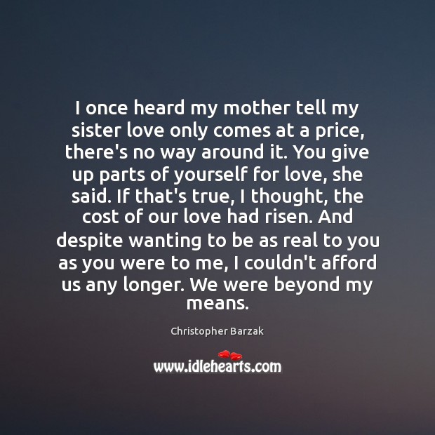 I once heard my mother tell my sister love only comes at Christopher Barzak Picture Quote