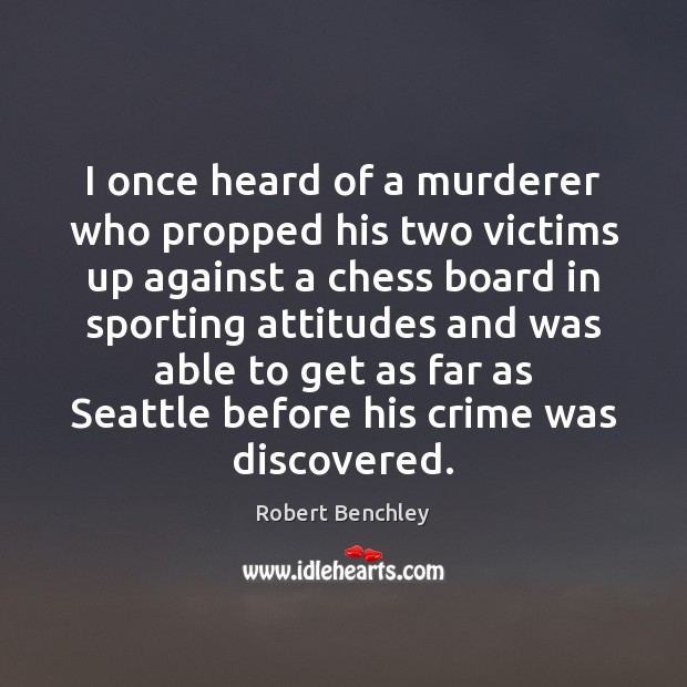 I once heard of a murderer who propped his two victims up Robert Benchley Picture Quote