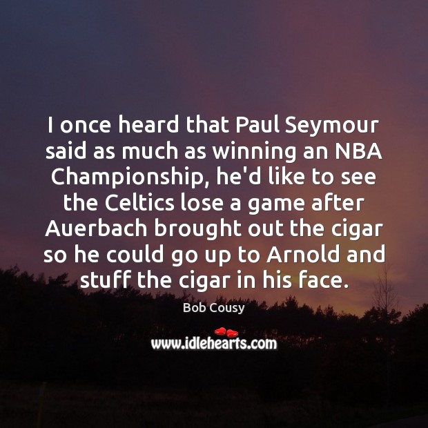 I once heard that Paul Seymour said as much as winning an Bob Cousy Picture Quote
