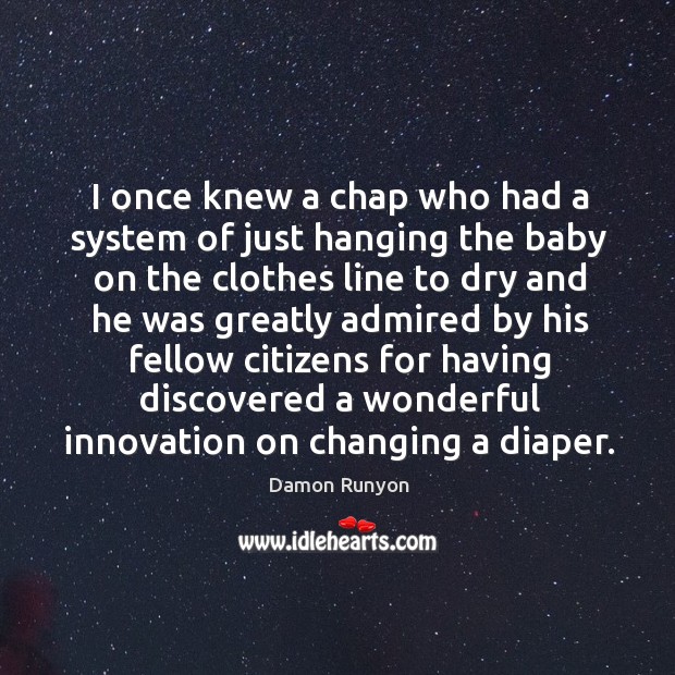 I once knew a chap who had a system of just hanging the baby on the clothes line to dry and Damon Runyon Picture Quote