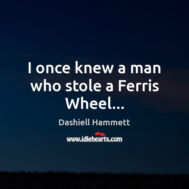 I once knew a man who stole a Ferris Wheel… Dashiell Hammett Picture Quote