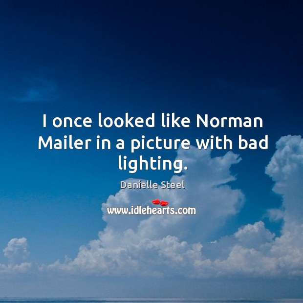 I once looked like Norman Mailer in a picture with bad lighting. Danielle Steel Picture Quote