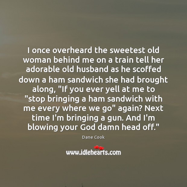 I once overheard the sweetest old woman behind me on a train Dane Cook Picture Quote