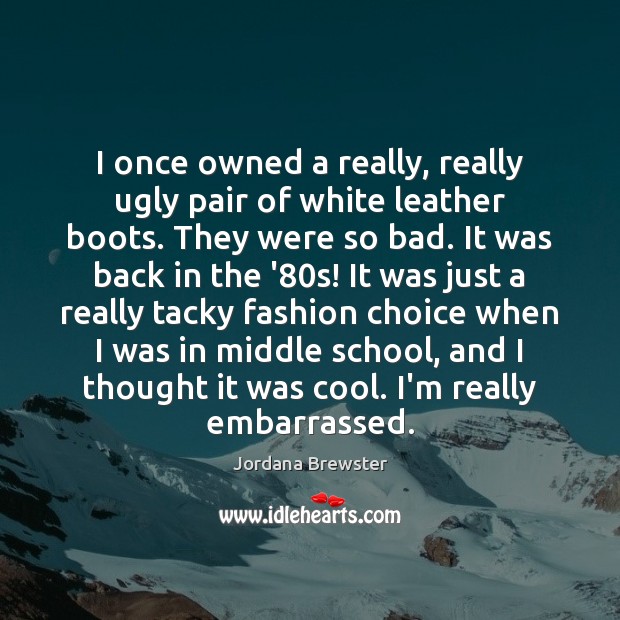 I once owned a really, really ugly pair of white leather boots. Jordana Brewster Picture Quote
