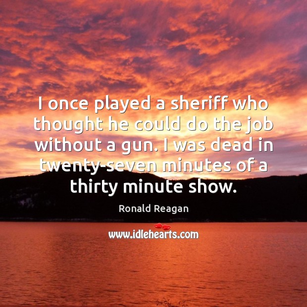 I once played a sheriff who thought he could do the job Ronald Reagan Picture Quote
