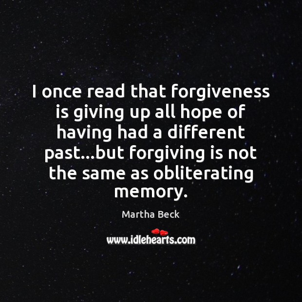 I once read that forgiveness is giving up all hope of having Image