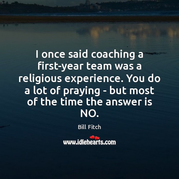 I once said coaching a first-year team was a religious experience. You Image