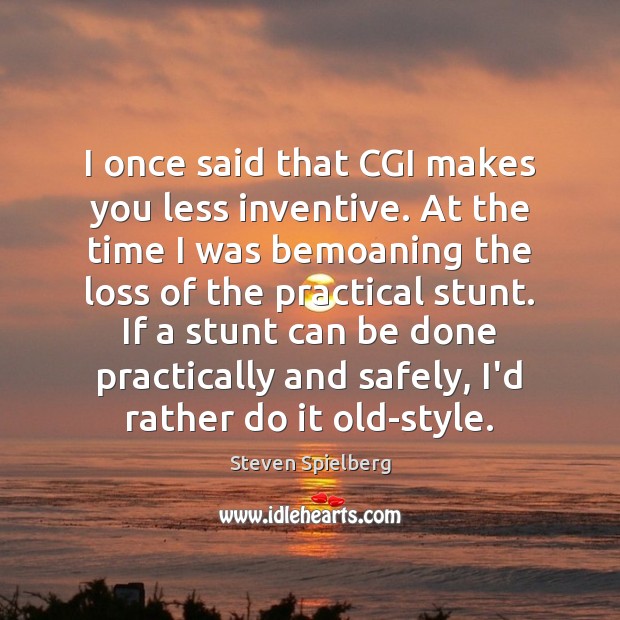 I once said that CGI makes you less inventive. At the time Steven Spielberg Picture Quote