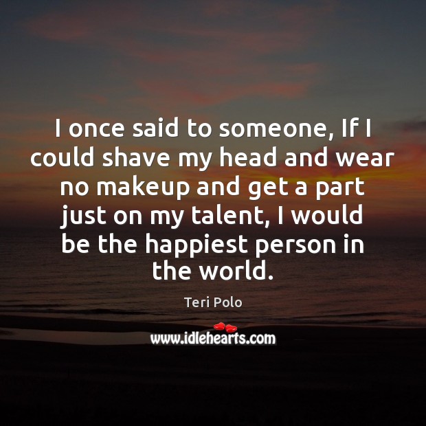 I once said to someone, If I could shave my head and Teri Polo Picture Quote