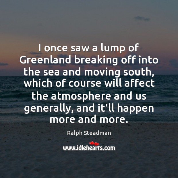I once saw a lump of Greenland breaking off into the sea Ralph Steadman Picture Quote