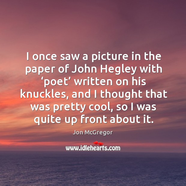 I once saw a picture in the paper of john hegley with ‘poet’ written on his knuckles Cool Quotes Image