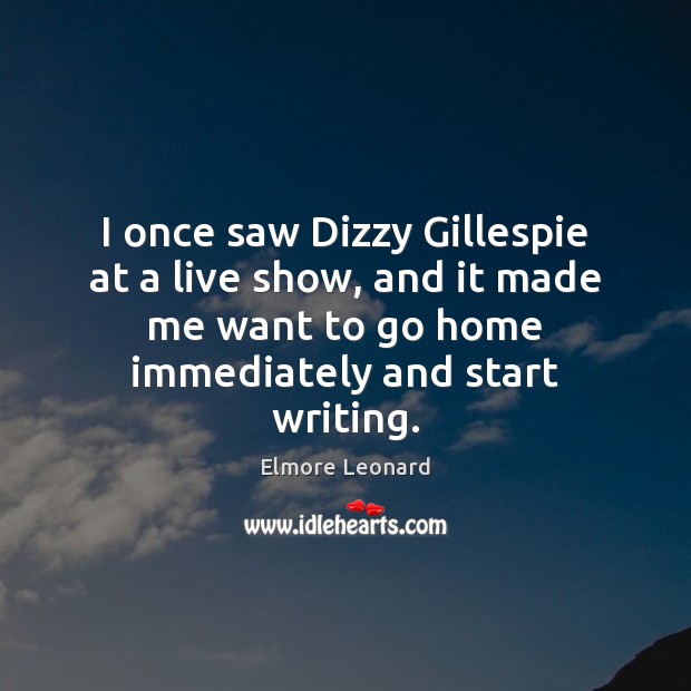 I once saw Dizzy Gillespie at a live show, and it made Elmore Leonard Picture Quote