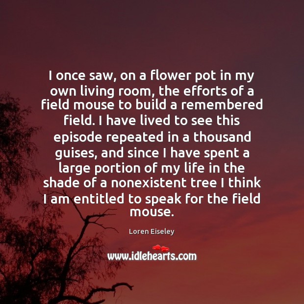 I once saw, on a flower pot in my own living room, Loren Eiseley Picture Quote
