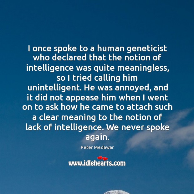 I once spoke to a human geneticist who declared that the notion Peter Medawar Picture Quote