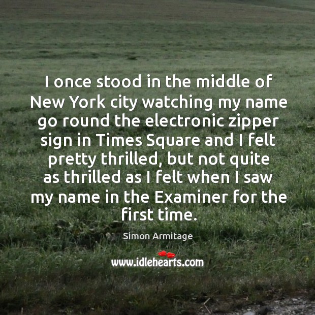 I once stood in the middle of new york city watching my name go round the electronic zipper Simon Armitage Picture Quote