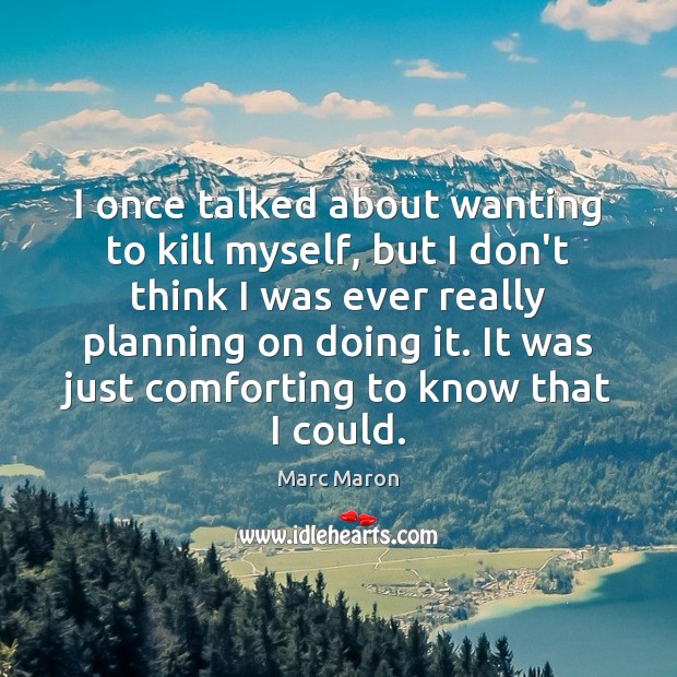 I once talked about wanting to kill myself, but I don’t think Marc Maron Picture Quote