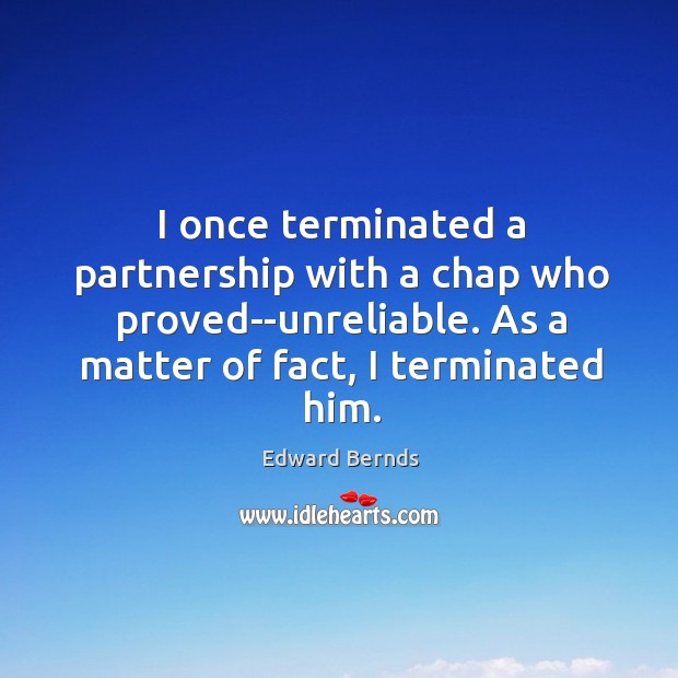 I once terminated a partnership with a chap who proved–unreliable. As a Edward Bernds Picture Quote