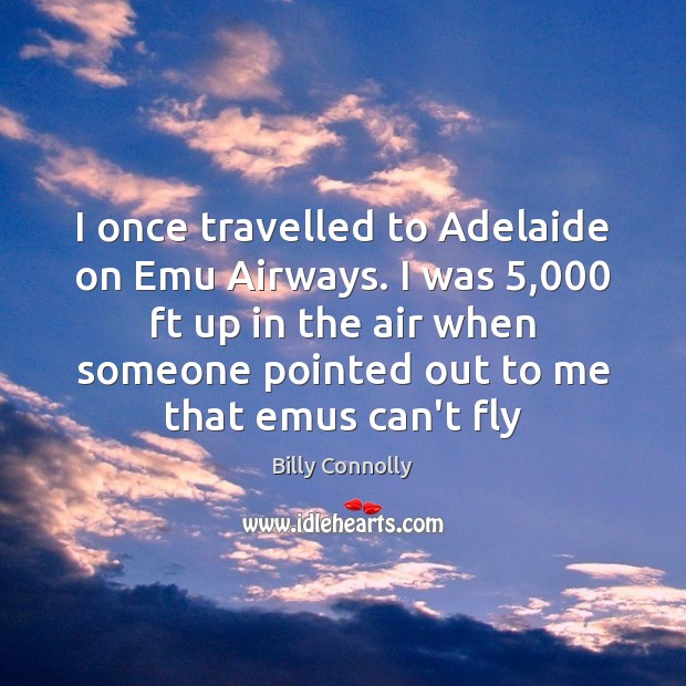 I once travelled to Adelaide on Emu Airways. I was 5,000 ft up Billy Connolly Picture Quote