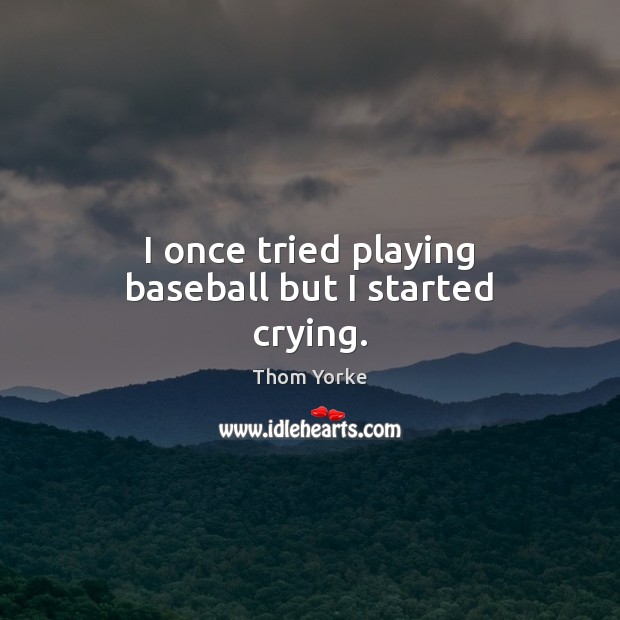 I once tried playing baseball but I started crying. Thom Yorke Picture Quote