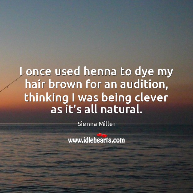 I once used henna to dye my hair brown for an audition, Sienna Miller Picture Quote