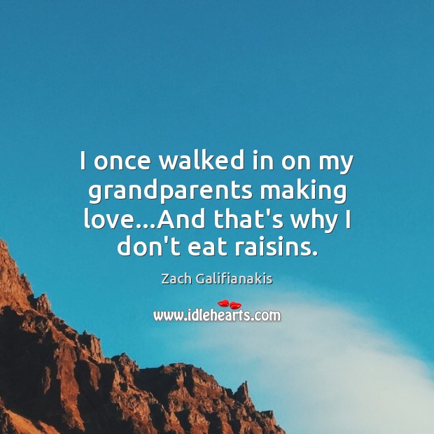 I once walked in on my grandparents making love…And that’s why I don’t eat raisins. Zach Galifianakis Picture Quote