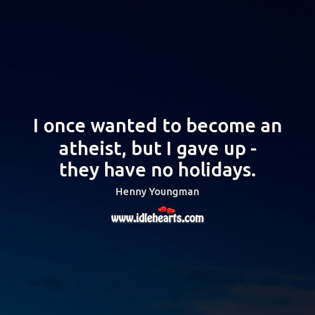 I once wanted to become an atheist, but I gave up – they have no holidays. Henny Youngman Picture Quote