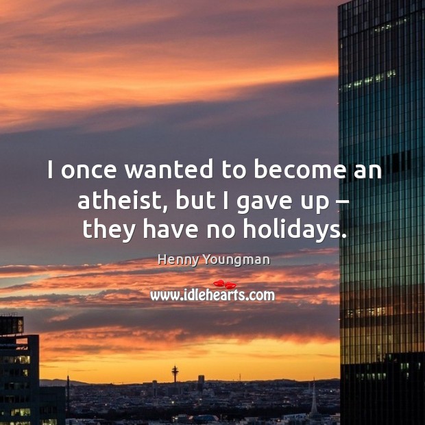 I once wanted to become an atheist, but I gave up – they have no holidays. Henny Youngman Picture Quote