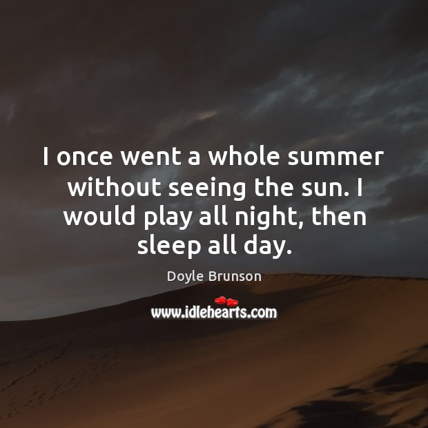 I once went a whole summer without seeing the sun. I would Doyle Brunson Picture Quote