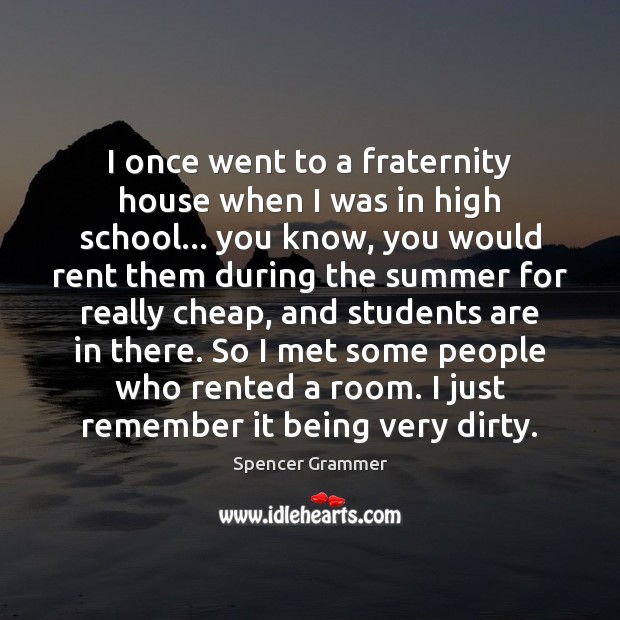 I once went to a fraternity house when I was in high Spencer Grammer Picture Quote