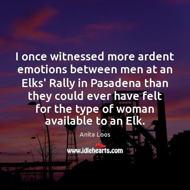 I once witnessed more ardent emotions between men at an Elks’ Rally Anita Loos Picture Quote