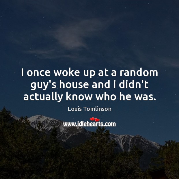I once woke up at a random guy’s house and i didn’t actually know who he was. Louis Tomlinson Picture Quote