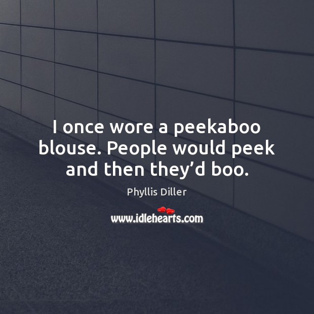 I once wore a peekaboo blouse. People would peek and then they’d boo. Phyllis Diller Picture Quote