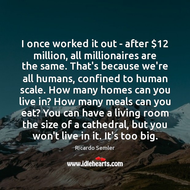 I once worked it out – after $12 million, all millionaires are the Ricardo Semler Picture Quote
